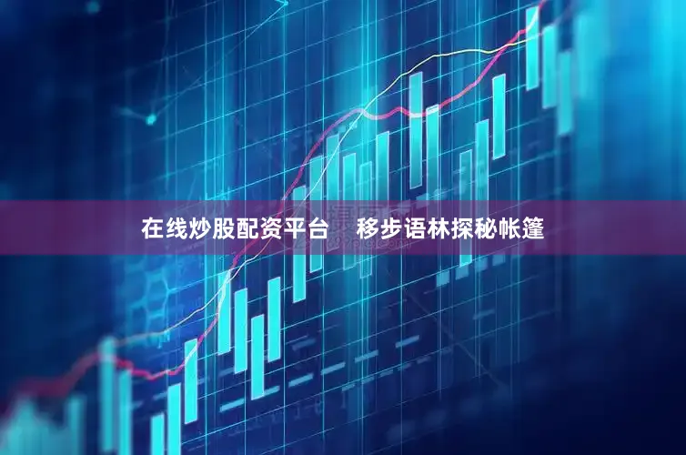 在线炒股配资平台    移步语林探秘帐篷