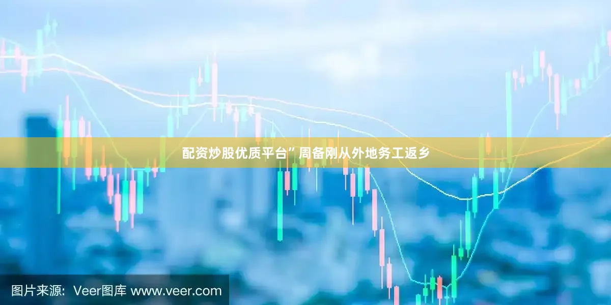 配资炒股优质平台”周备刚从外地务工返乡