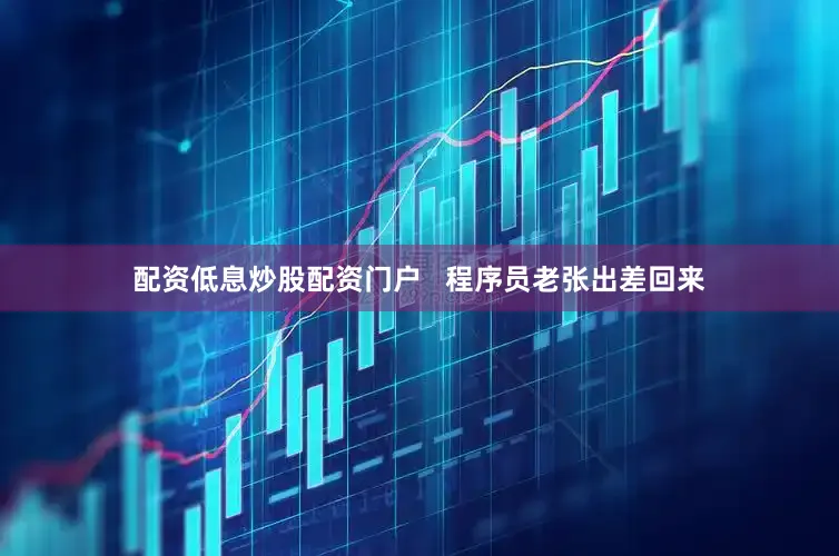 配资低息炒股配资门户   程序员老张出差回来