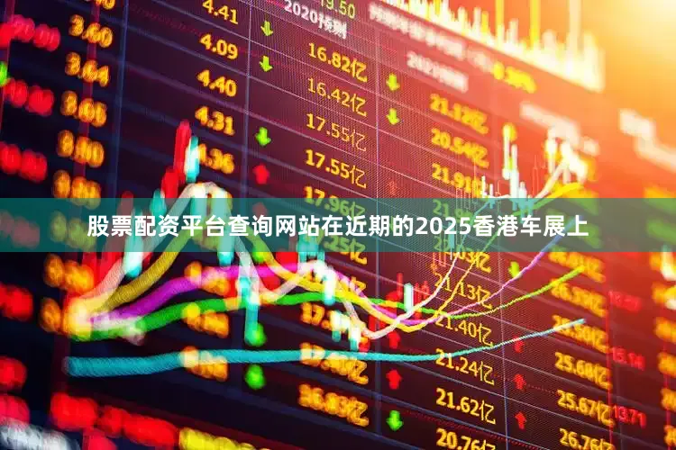股票配资平台查询网站在近期的2025香港车展上