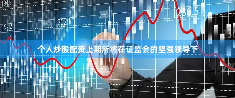 个人炒股配资上期所将在证监会的坚强领导下