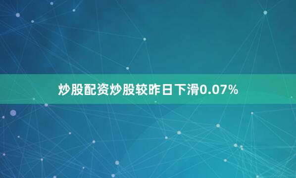 炒股配资炒股较昨日下滑0.07%
