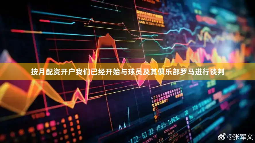 按月配资开户我们已经开始与球员及其俱乐部罗马进行谈判