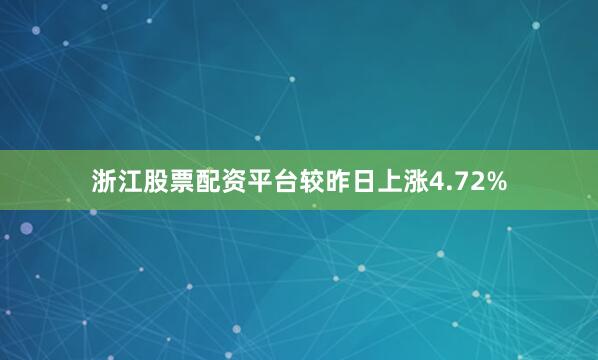 浙江股票配资平台较昨日上涨4.72%
