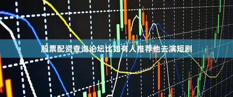 股票配资查询论坛比如有人推荐他去演短剧