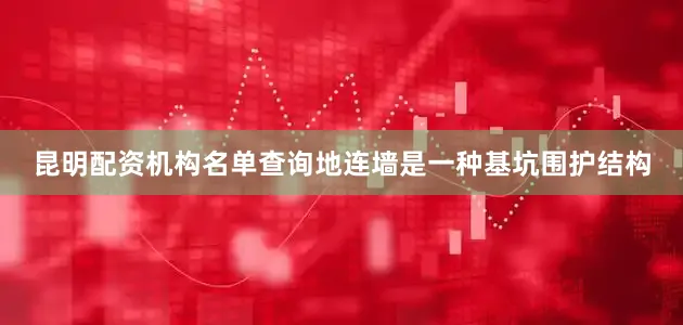 昆明配资机构名单查询地连墙是一种基坑围护结构