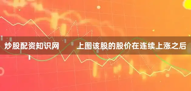炒股配资知识网        上图该股的股价在连续上涨之后
