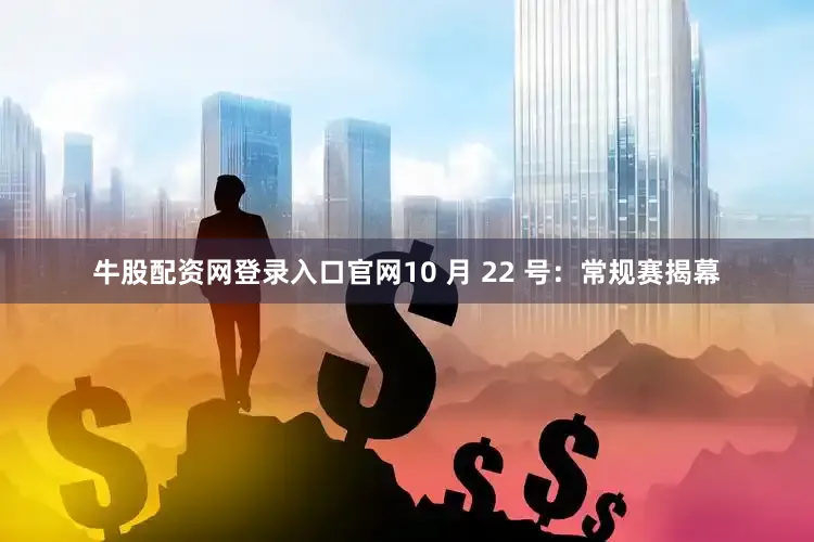 牛股配资网登录入口官网10 月 22 号：常规赛揭幕
