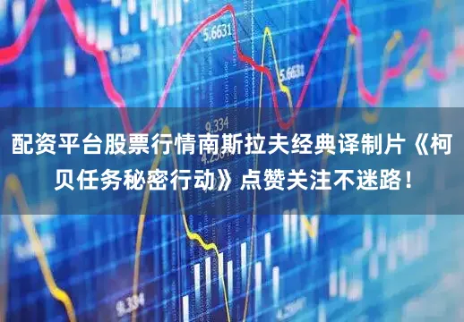配资平台股票行情南斯拉夫经典译制片《柯贝任务秘密行动》点赞关注不迷路！