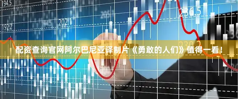 配资查询官网阿尔巴尼亚译制片《勇敢的人们》值得一看！