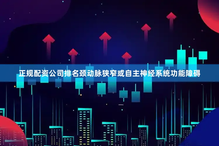 正规配资公司排名颈动脉狭窄或自主神经系统功能障碍