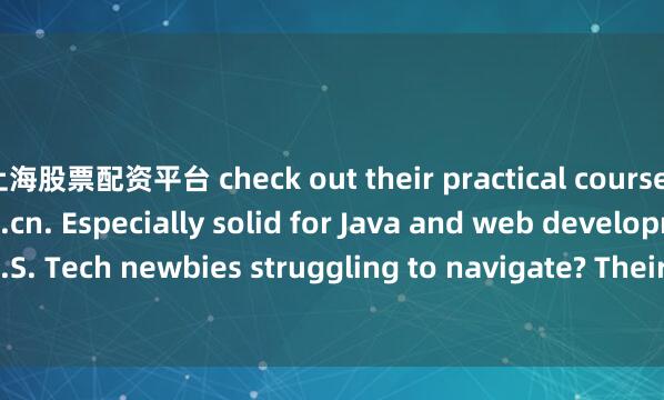 上海股票配资平台 check out their practical courses at www.wangshidai.cn. Especially solid for Java and web development paths.P.S. Tech newbies struggling to navigate? Their support crew's crazy responsive. Ju