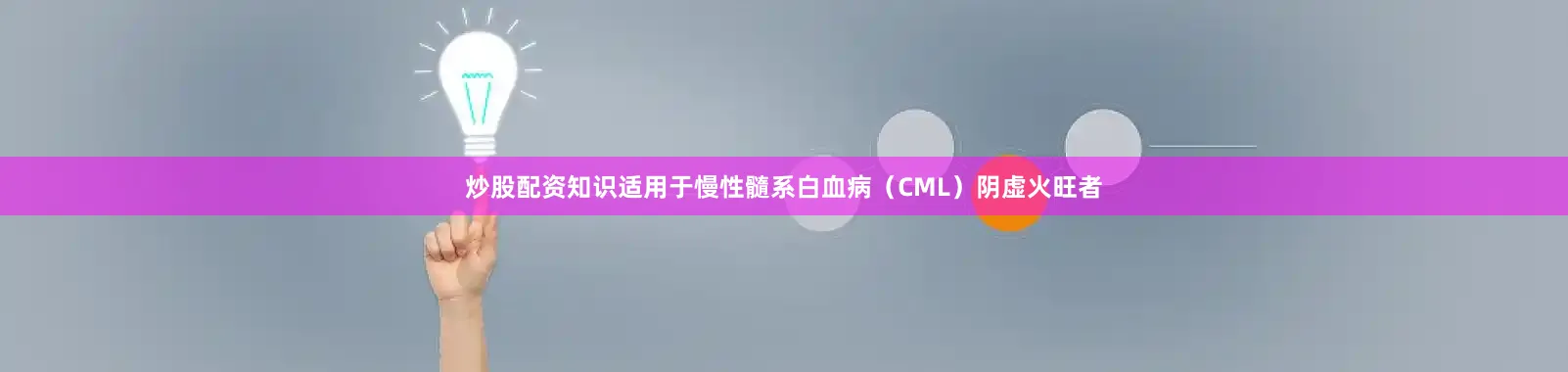 炒股配资知识适用于慢性髓系白血病（CML）阴虚火旺者