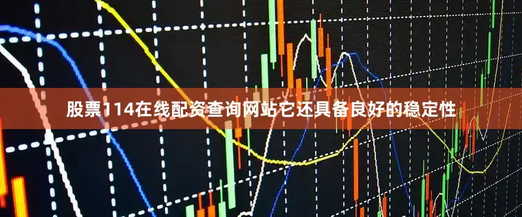 股票114在线配资查询网站它还具备良好的稳定性