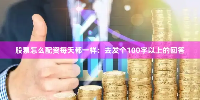 股票怎么配资每天都一样：去发个100字以上的回答