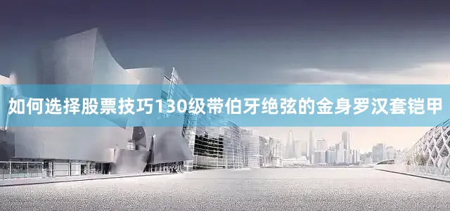 如何选择股票技巧130级带伯牙绝弦的金身罗汉套铠甲