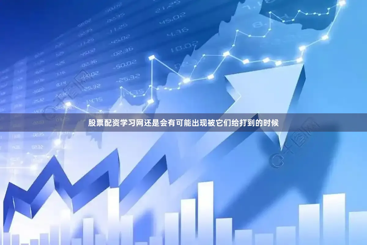 股票配资学习网还是会有可能出现被它们给打到的时候