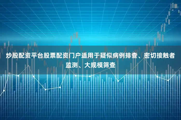 炒股配资平台股票配资门户适用于疑似病例排查、密切接触者监测、大规模筛查