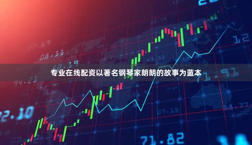 专业在线配资以著名钢琴家朗朗的故事为蓝本