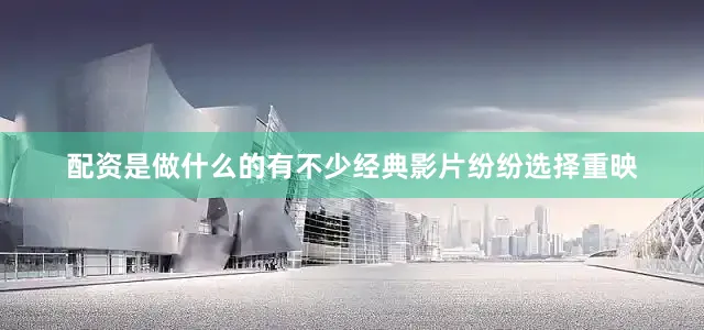 配资是做什么的有不少经典影片纷纷选择重映