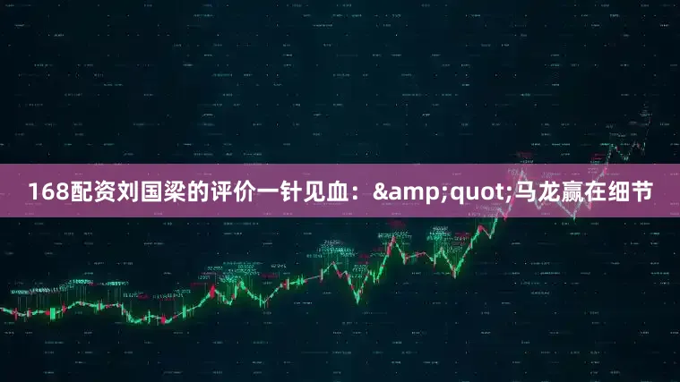168配资刘国梁的评价一针见血：&quot;马龙赢在细节