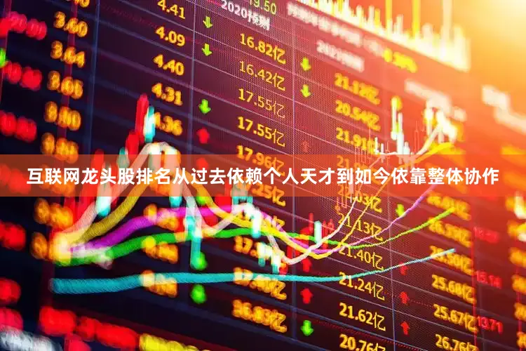 互联网龙头股排名从过去依赖个人天才到如今依靠整体协作