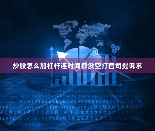 炒股怎么加杠杆连时间都没空打官司提诉求