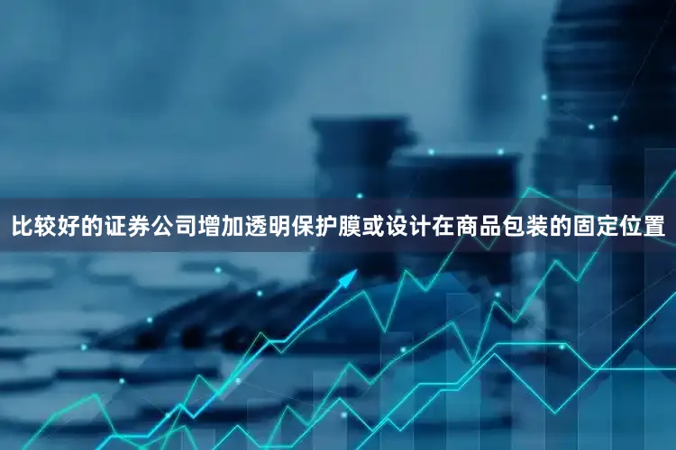 比较好的证券公司增加透明保护膜或设计在商品包装的固定位置