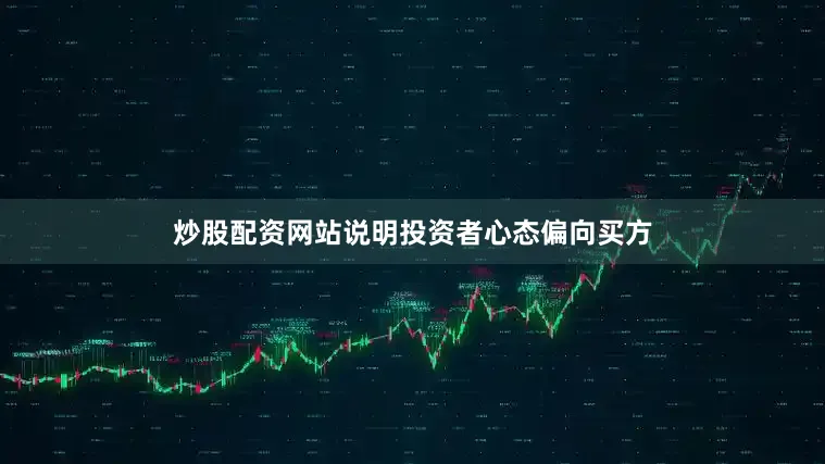 炒股配资网站说明投资者心态偏向买方