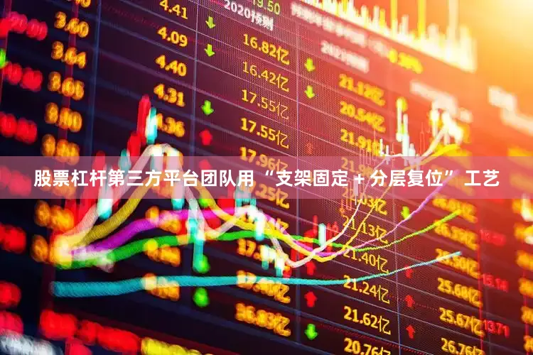 股票杠杆第三方平台团队用 “支架固定 + 分层复位” 工艺