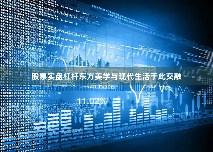股票实盘杠杆东方美学与现代生活于此交融