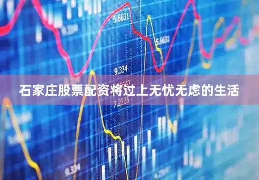 石家庄股票配资将过上无忧无虑的生活