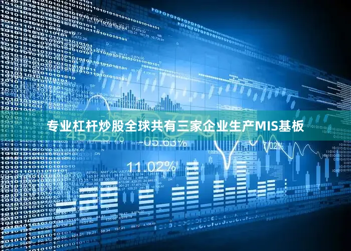 专业杠杆炒股全球共有三家企业生产MIS基板