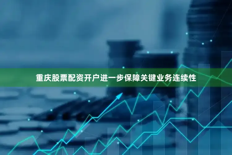 重庆股票配资开户进一步保障关键业务连续性