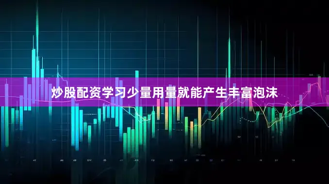 炒股配资学习少量用量就能产生丰富泡沫