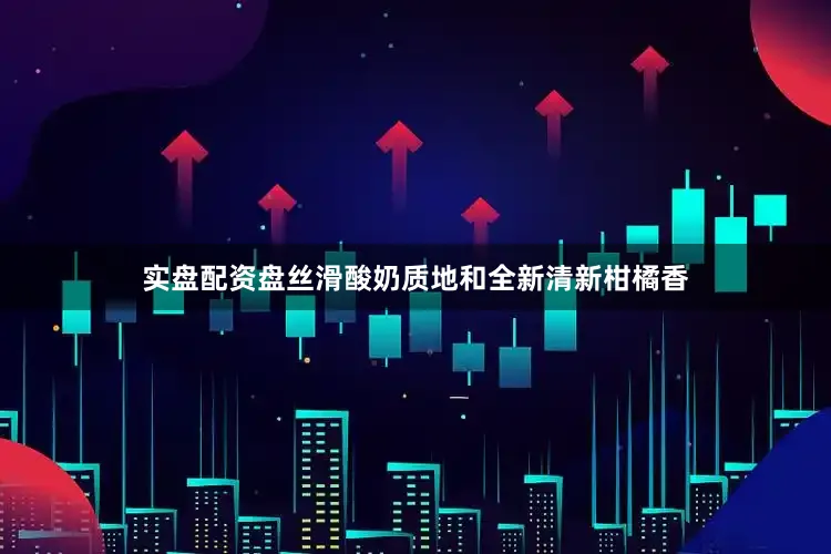 实盘配资盘丝滑酸奶质地和全新清新柑橘香