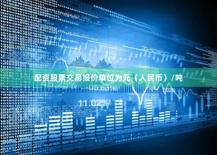 配资股票交易报价单位为元（人民币）/吨