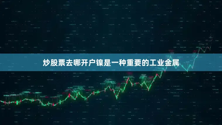 炒股票去哪开户镍是一种重要的工业金属