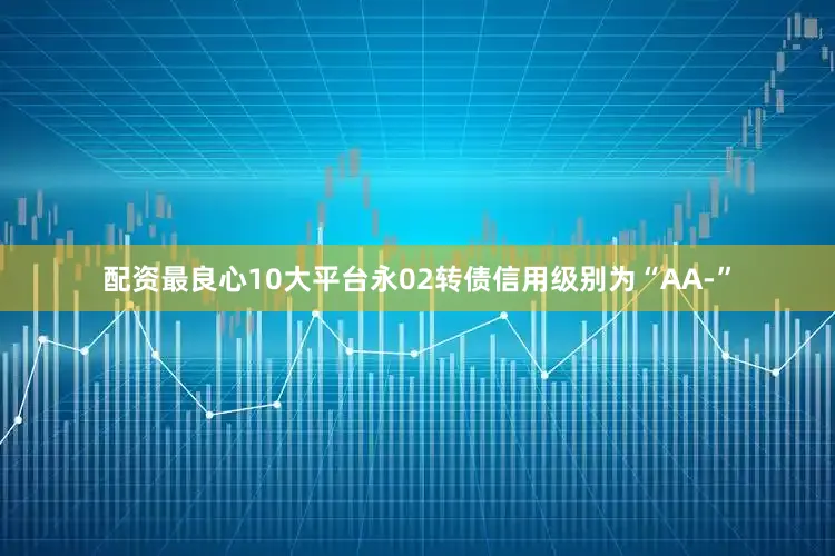 配资最良心10大平台永02转债信用级别为“AA-”