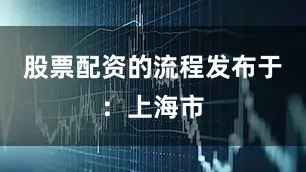 股票配资的流程发布于：上海市