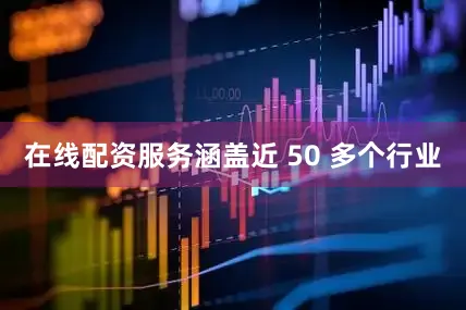 在线配资服务涵盖近 50 多个行业