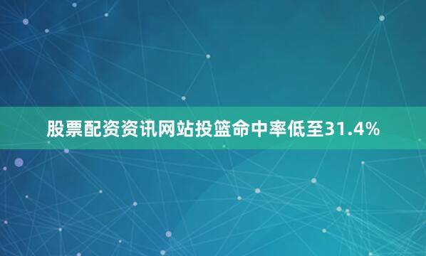 股票配资资讯网站投篮命中率低至31.4%