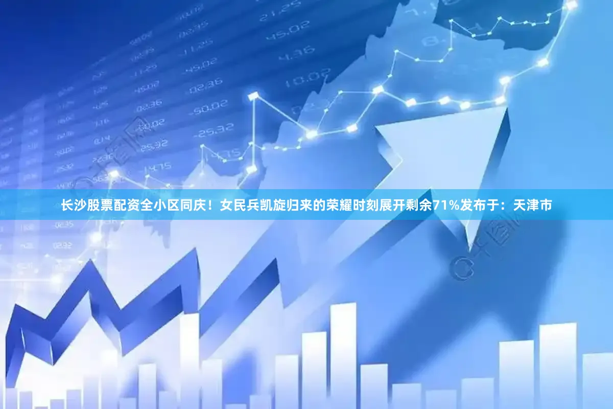 长沙股票配资全小区同庆！女民兵凯旋归来的荣耀时刻展开剩余71%发布于：天津市