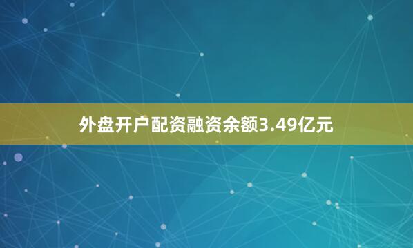 外盘开户配资融资余额3.49亿元