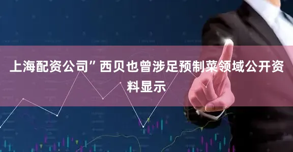 上海配资公司”西贝也曾涉足预制菜领域公开资料显示