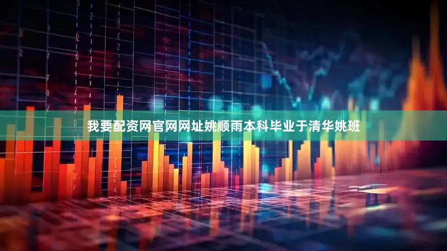 我要配资网官网网址姚顺雨本科毕业于清华姚班