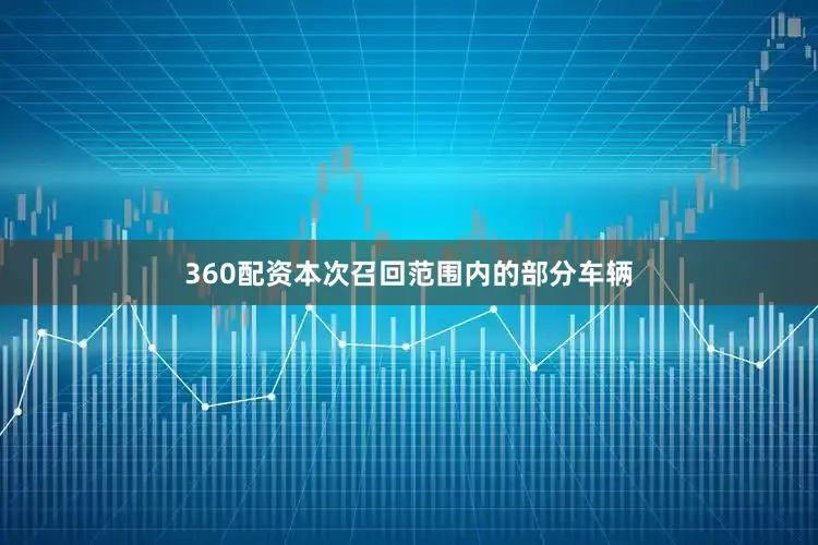 360配资本次召回范围内的部分车辆