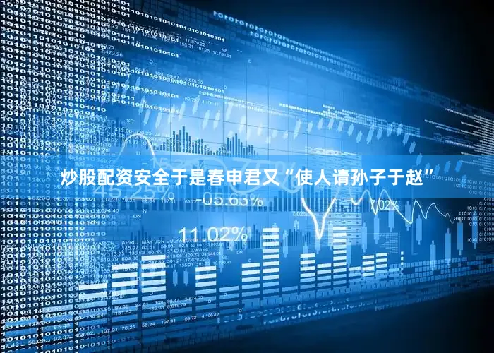炒股配资安全于是春申君又“使人请孙子于赵”