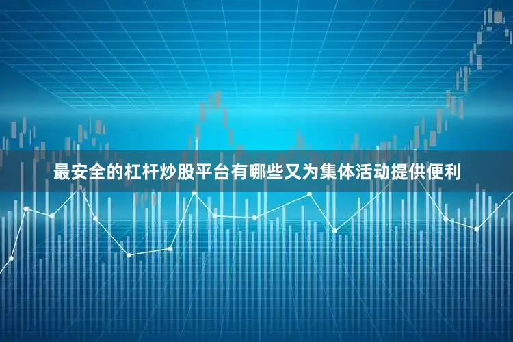 最安全的杠杆炒股平台有哪些又为集体活动提供便利