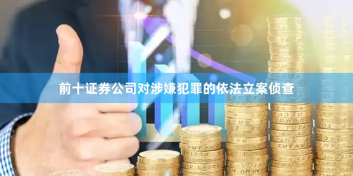 前十证券公司对涉嫌犯罪的依法立案侦查